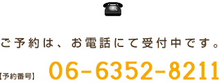 ご予約は、お電話にて受付中です。06-6352-8211