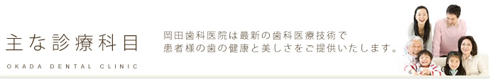 主な診療科目 岡田歯科医院は最新の歯科医療技術で
患者様の歯の健康と美しさをご提供いたします。